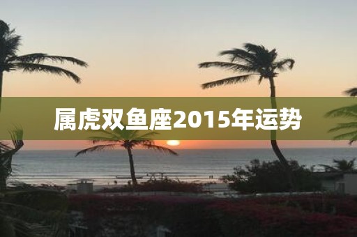 属虎双鱼座2015年运势