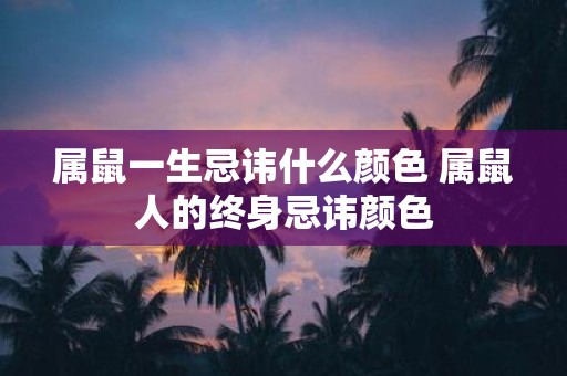 属鼠一生忌讳什么颜色 属鼠人的终身忌讳颜色