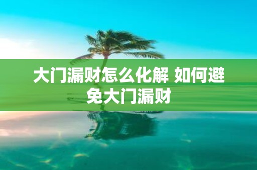 大门漏财怎么化解 如何避免大门漏财
