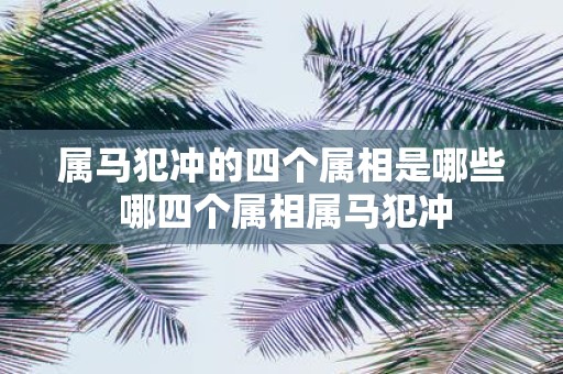 属马犯冲的四个属相是哪些 哪四个属相属马犯冲
