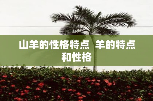 山羊的性格特点 羊的特点和性格