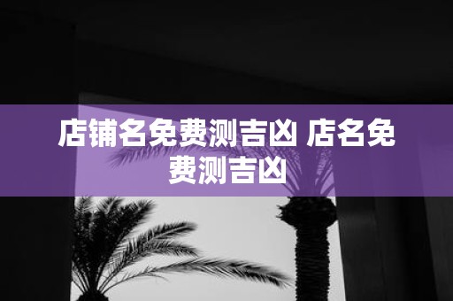 店铺名免费测吉凶 店名免费测吉凶