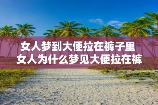 女人梦到大便拉在裤子里 女人为什么梦见大便拉在裤子里