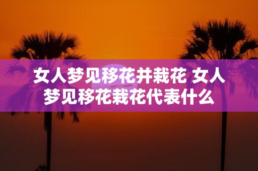 女人梦见移花并栽花 女人梦见移花栽花代表什么
