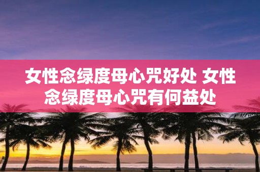 女性念绿度母心咒好处 女性念绿度母心咒有何益处