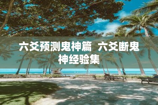 六爻预测鬼神篇 六爻断鬼神经验集