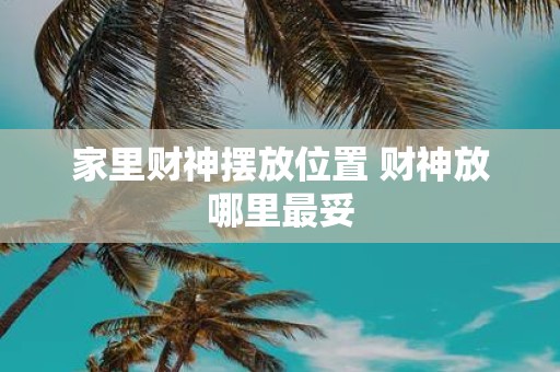 家里财神摆放位置 财神放哪里最妥