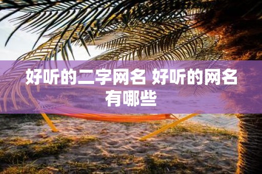 好听的二字网名 好听的网名有哪些