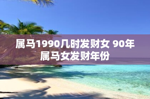 属马1990几时发财女 90年属马女发财年份