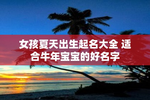 女孩夏天出生起名大全 适合牛年宝宝的好名字