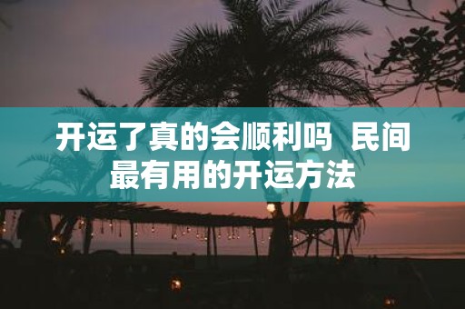 开运了真的会顺利吗 民间最有用的开运方法