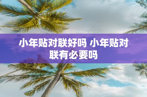 小年贴对联好吗 小年贴对联有必要吗