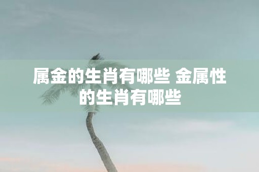 属金的生肖有哪些 金属性的生肖有哪些