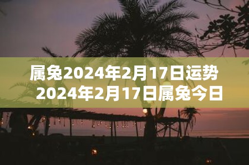 属兔2025年2月17日运势 2025年2月17日属兔今日运势