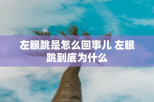 左眼跳是怎么回事儿 左眼跳到底为什么