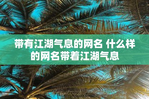带有江湖气息的网名 什么样的网名带着江湖气息
