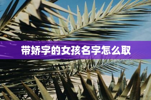 带娇字的女孩名字怎么取