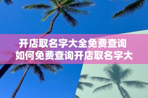 开店取名字大全免费查询 如何免费查询开店取名字大全