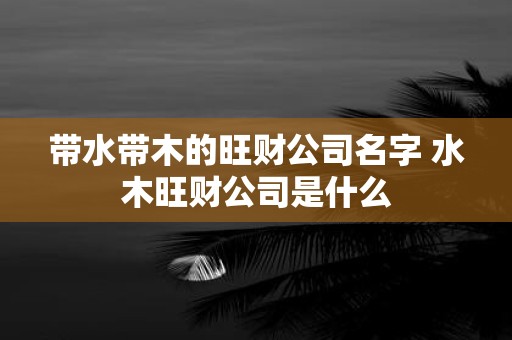 带水带木的旺财公司名字 水木旺财公司是什么