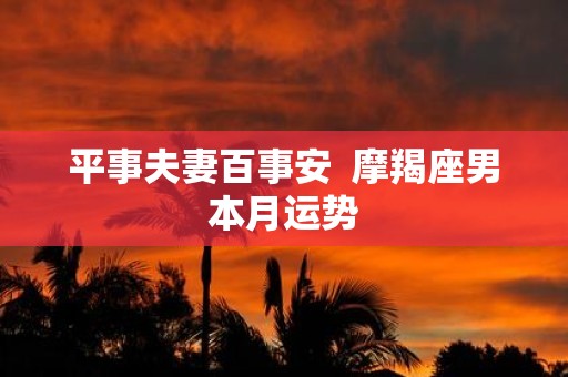 平事夫妻百事安 摩羯座男本月运势