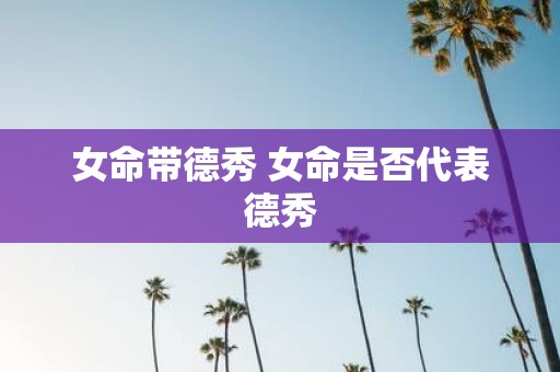 女命带德秀 女命是否代表德秀