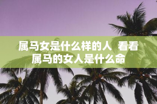 属马女是什么样的人 看看属马的女人是什么命