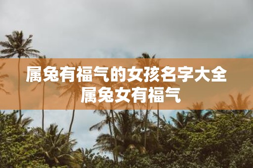 属兔有福气的女孩名字大全 属兔女有福气