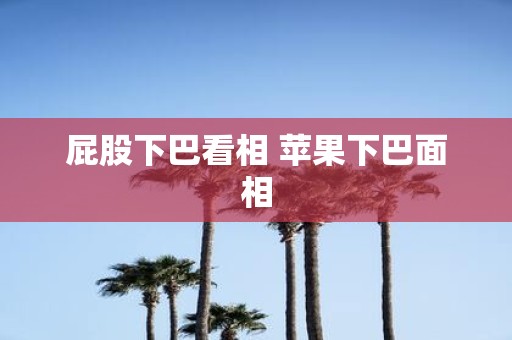 屁股下巴看相 苹果下巴面相
