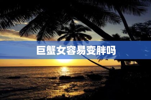 巨蟹女容易变胖吗