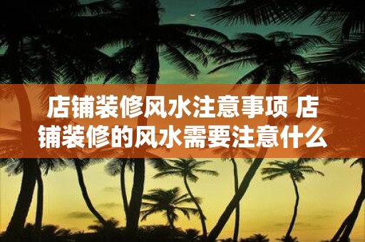 店铺装修风水注意事项 店铺装修的风水需要注意什么