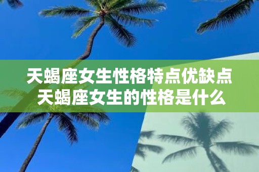 天蝎座女生性格特点优缺点 天蝎座女生的性格是什么