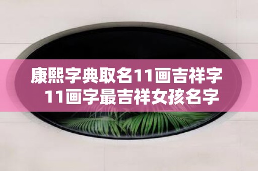 康熙字典取名11画吉祥字 11画字最吉祥女孩名字