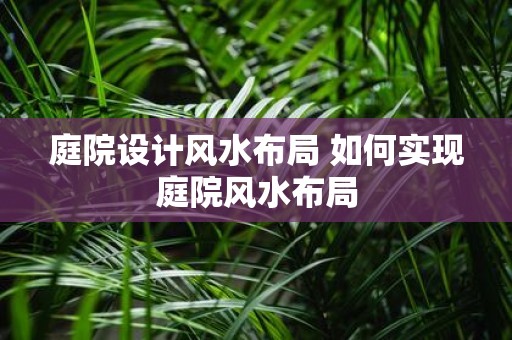 庭院设计风水布局 如何实现庭院风水布局