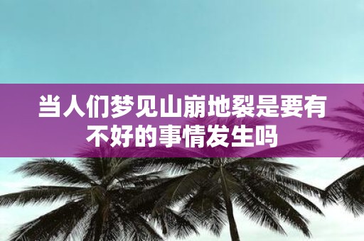 当人们梦见山崩地裂是要有不好的事情发生吗
