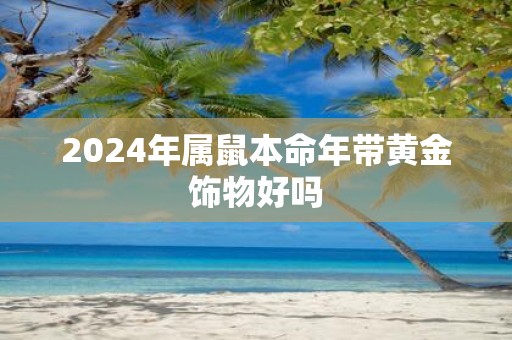 2025年属鼠本命年带黄金饰物好吗