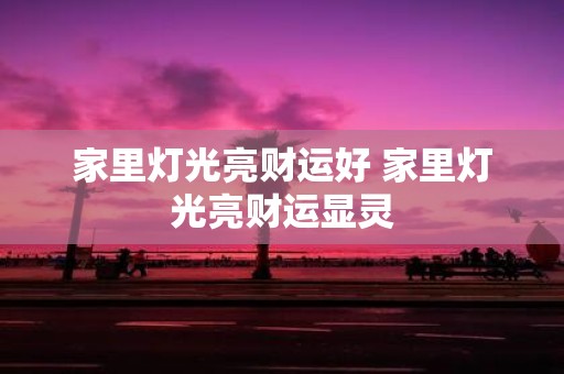 家里灯光亮财运好 家里灯光亮财运显灵