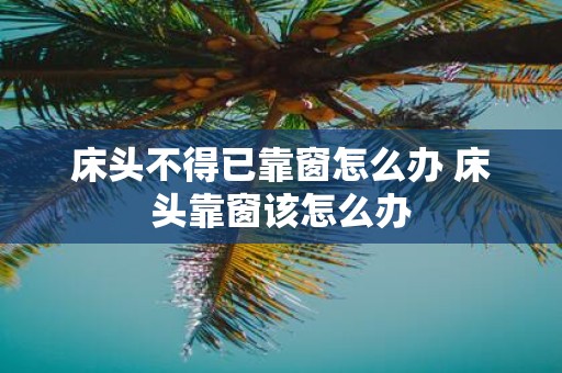 床头不得已靠窗怎么办 床头靠窗该怎么办