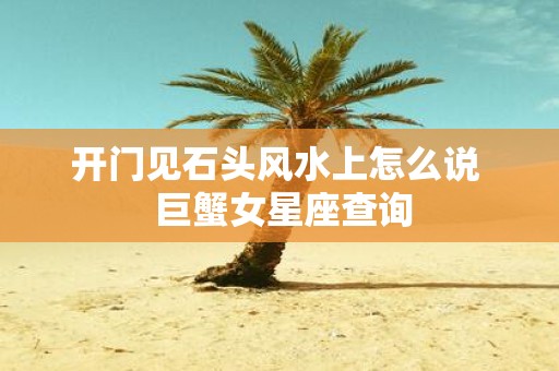 开门见石头风水上怎么说 巨蟹女星座查询