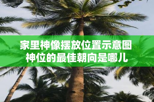 家里神像摆放位置示意图 神位的最佳朝向是哪儿
