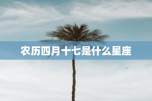 农历四月十七是什么星座