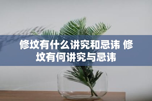 修坟有什么讲究和忌讳 修坟有何讲究与忌讳