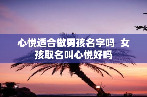 心悦适合做男孩名字吗 女孩取名叫心悦好吗