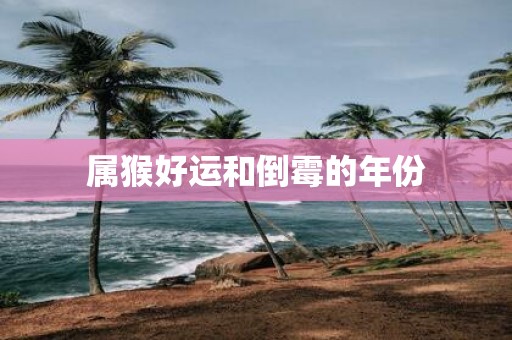属猴好运和倒霉的年份
