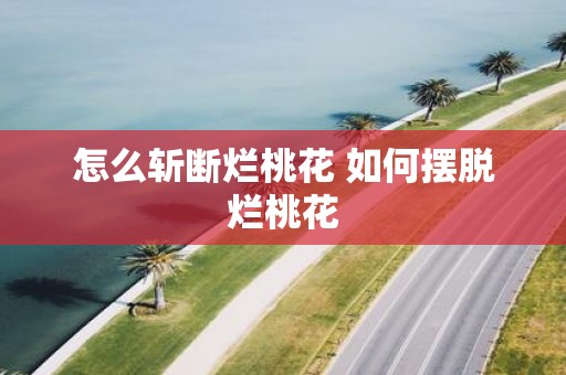 怎么斩断烂桃花 如何摆脱烂桃花