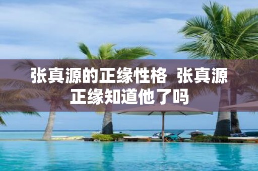 张真源的正缘性格 张真源正缘知道他了吗
