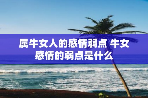 属牛女人的感情弱点 牛女感情的弱点是什么