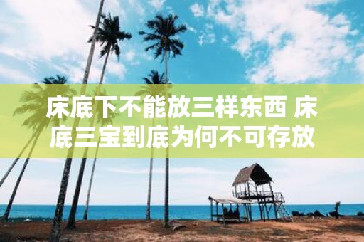 床底下不能放三样东西 床底三宝到底为何不可存放