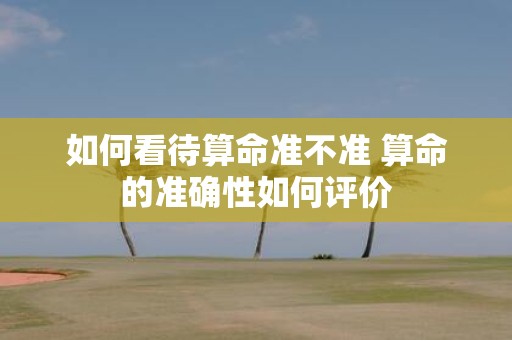 如何看待算命准不准 算命的准确性如何评价