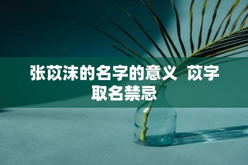 张苡沫的名字的意义 苡字取名禁忌