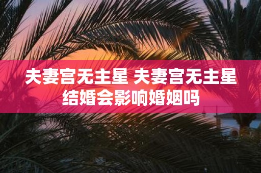 夫妻宫无主星 夫妻宫无主星结婚会影响婚姻吗